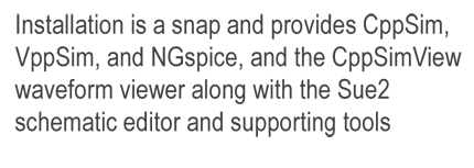 Installation is a snap and provides CppSim, VppSim, NGspice and the CppSimView waveform viewer along with the Sue2 schematic editor and supporting tools